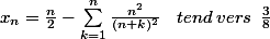 x_{n}=\frac{n}{2}-\sum_{k=1}^{n}\frac{n^{2}}{(n+k)^2} \: \: \: \: tend \: vers \: \: \frac{3}{8}